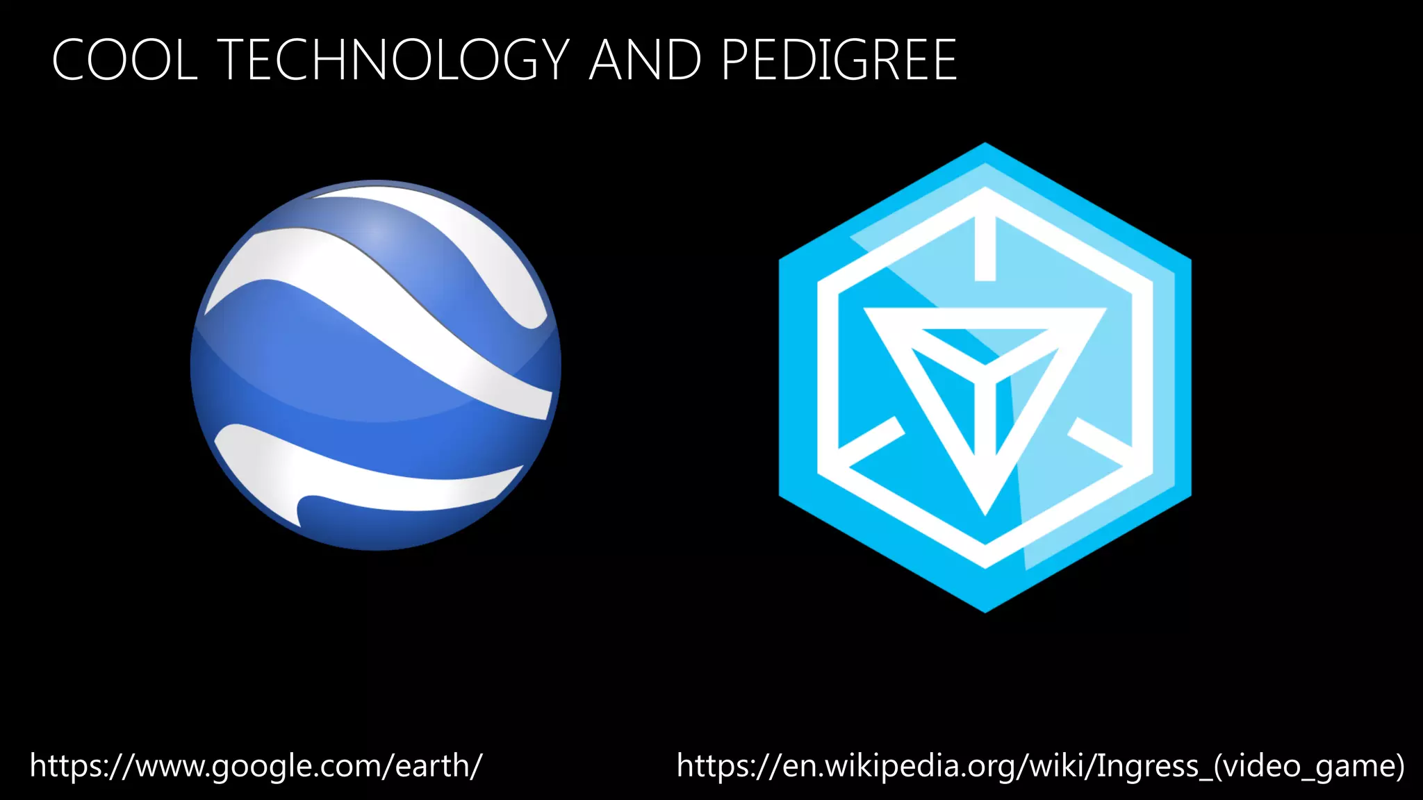 COOL TECHNOLOGY AND PEDIGREE
https://en.wikipedia.org/wiki/Ingress_(video_game)https://www.google.com/earth/
 