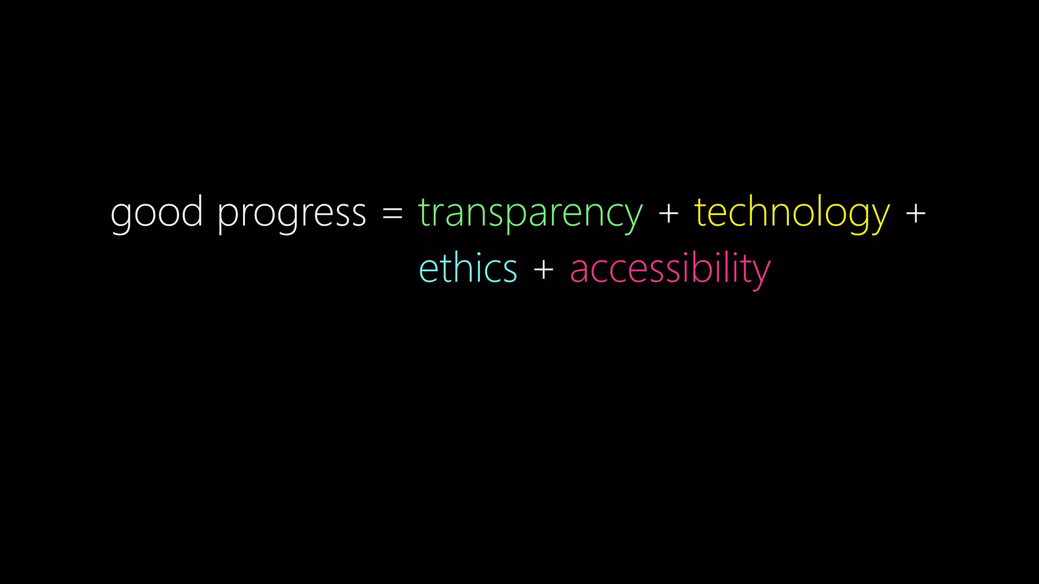 good progress = transparency + technology +
ethics + accessibility
 
