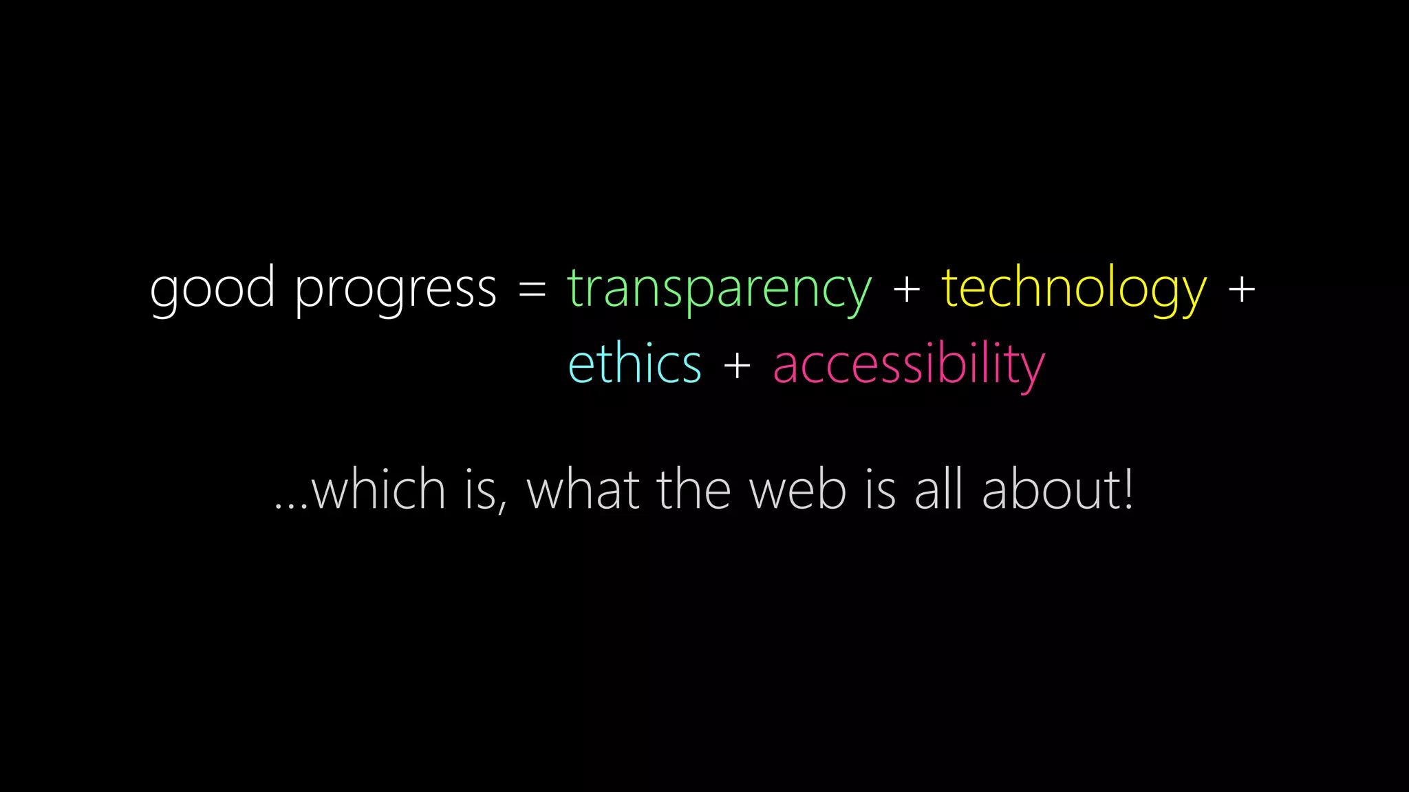 good progress = transparency + technology +
ethics + accessibility
…which is, what the web is all about!
 