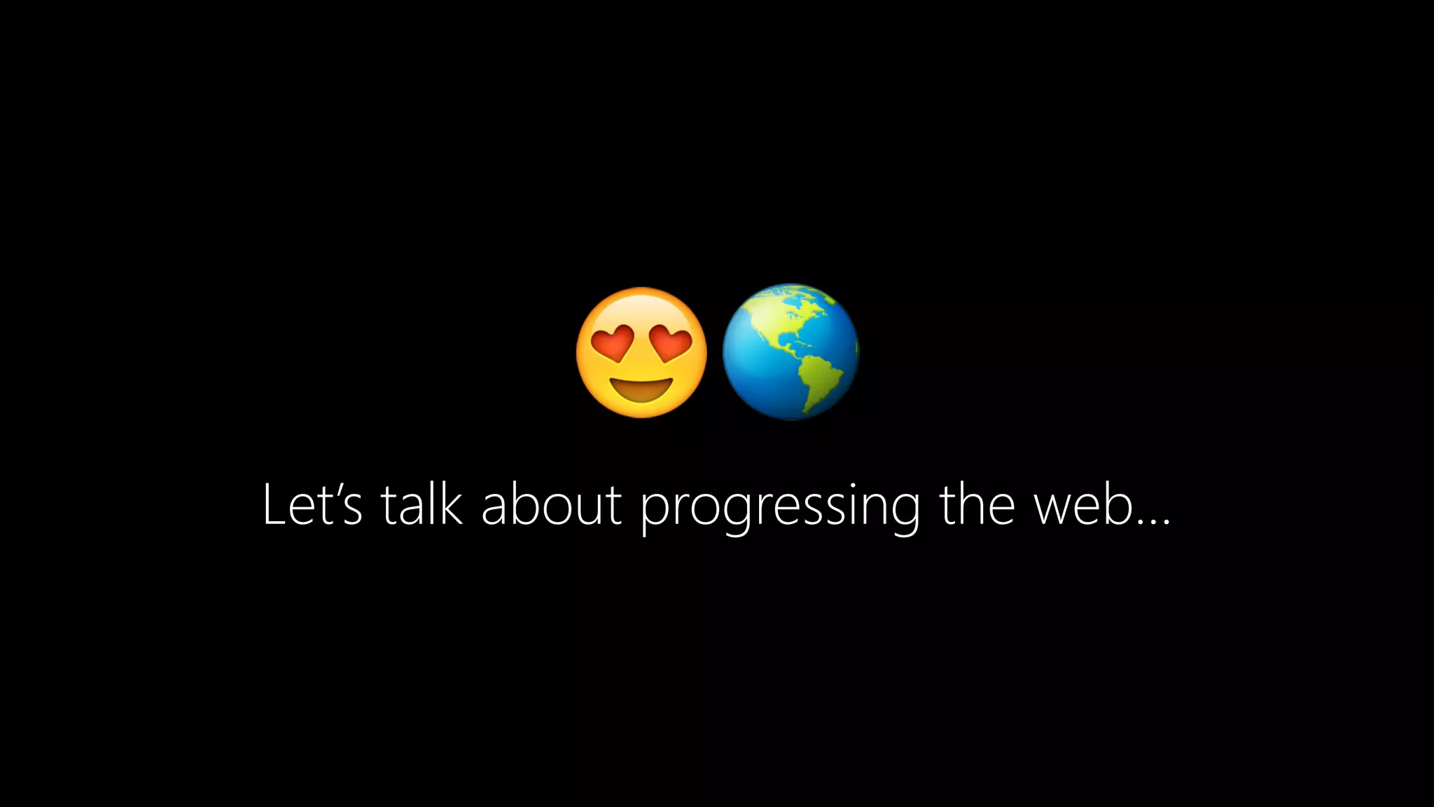 😍🌎
Let’s talk about progressing the web…
 