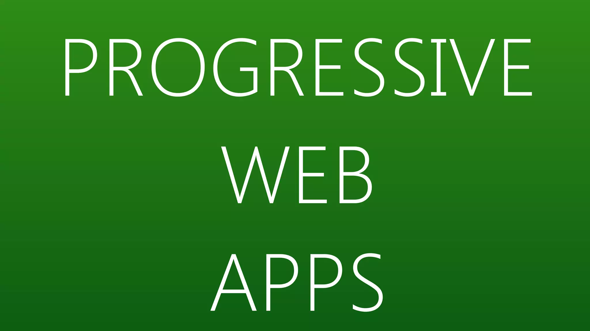 PROGRESSIVE
WEB
APPS
 