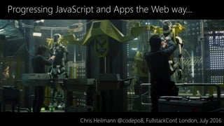 Progressing JavaScript and Apps the Web way…
Chris Heilmann @codepo8, FullstackConf, London, July 2016
 