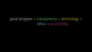 good progress = transparency + technology +
ethics + accessibility
 
