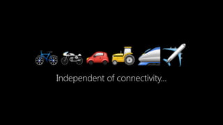 🚲🏍🚗 🚜🚄✈
Independent of connectivity…
 