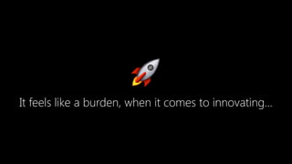 🚀
It feels like a burden, when it comes to innovating…
 