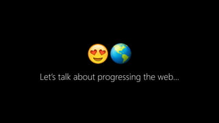 😍🌎
Let’s talk about progressing the web…
 