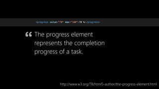 The progress element
represents the completion
progress of a task.
http://www.w3.org/TR/html5-author/the-progress-element.html
“
 