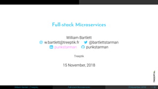 Full-stack Microservices
William Bartlett
 w.bartlett@treeptik.fr  @bartlettstarman
 punkstarman  punkstarman
Treeptik
15 November, 2018
William Bartlett (Treeptik) Full-stack Microservices 15 November, 2018 1 / 45
 