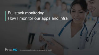 Fullstack monitoring
How I monitor our apps and infra
 
