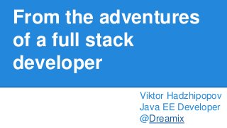 From the adventures
of a full stack
developer
Viktor Hadzhipopov
Java EE Developer
@Dreamix
 