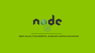 Open-source, Cross-platform, JavaScript runtime environment
 