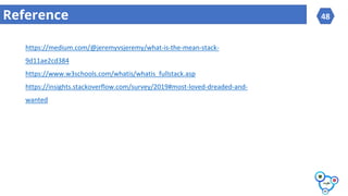 48Reference
https://medium.com/@jeremyvsjeremy/what-is-the-mean-stack-
9d11ae2cd384
https://www.w3schools.com/whatis/whatis_fullstack.asp
https://insights.stackoverflow.com/survey/2019#most-loved-dreaded-and-
wanted
 