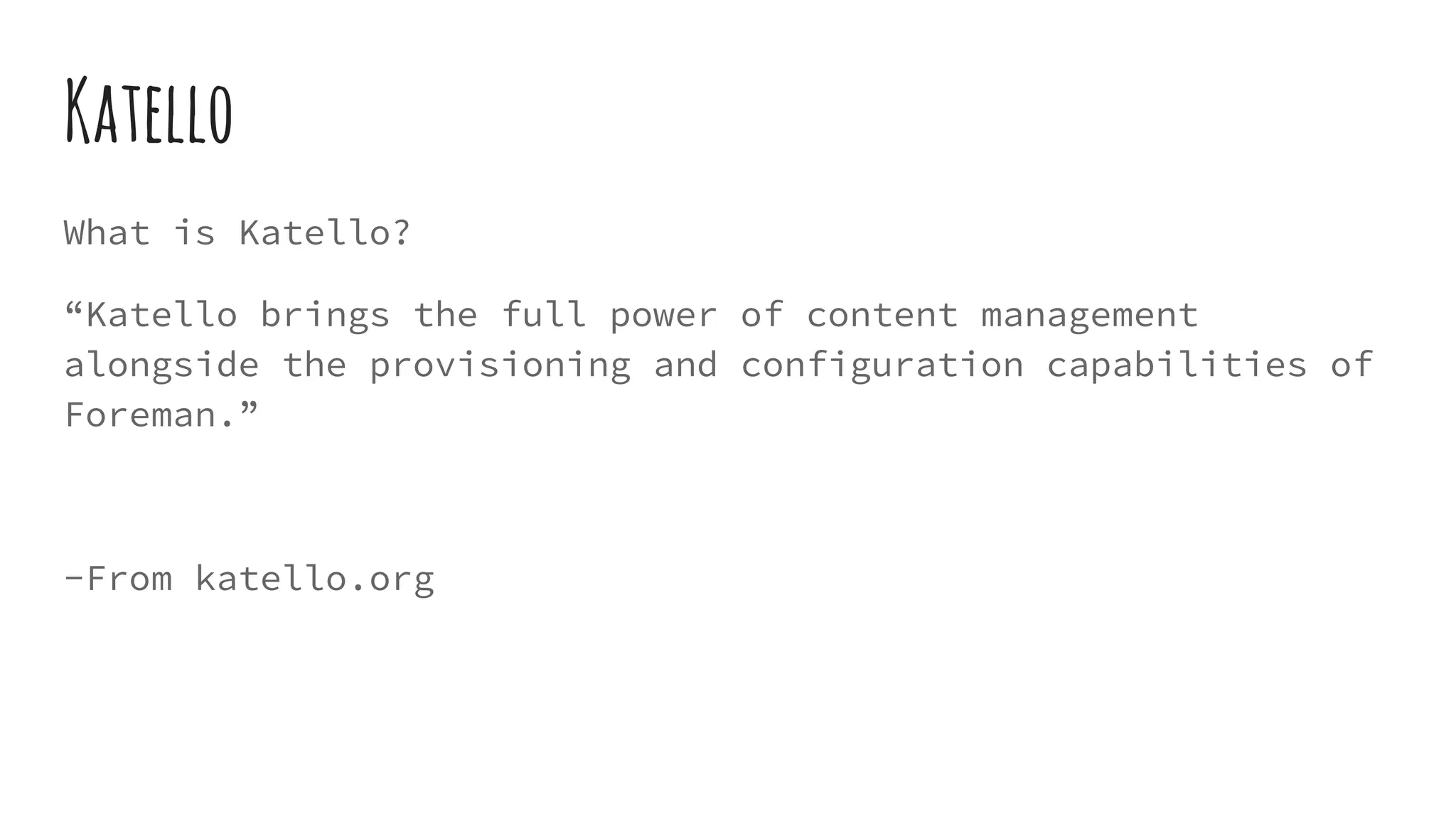 Katello
What is Katello?
“Katello brings the full power of content management
alongside the provisioning and configuration capabilities of
Foreman.”
-From katello.org
 