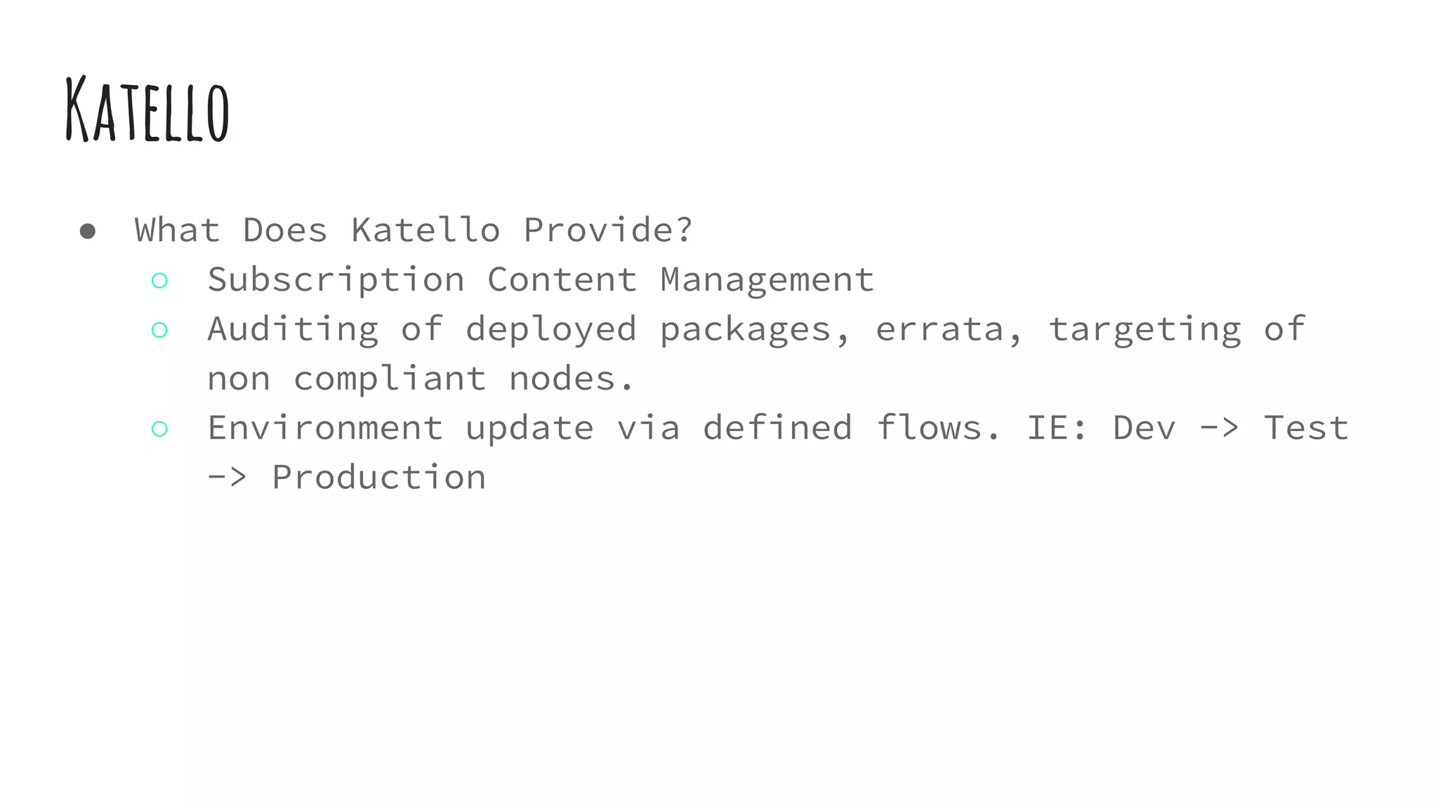 Katello
● What Does Katello Provide?
○ Subscription Content Management
○ Auditing of deployed packages, errata, targeting of
non compliant nodes.
○ Environment update via defined flows. IE: Dev -> Test
-> Production
 