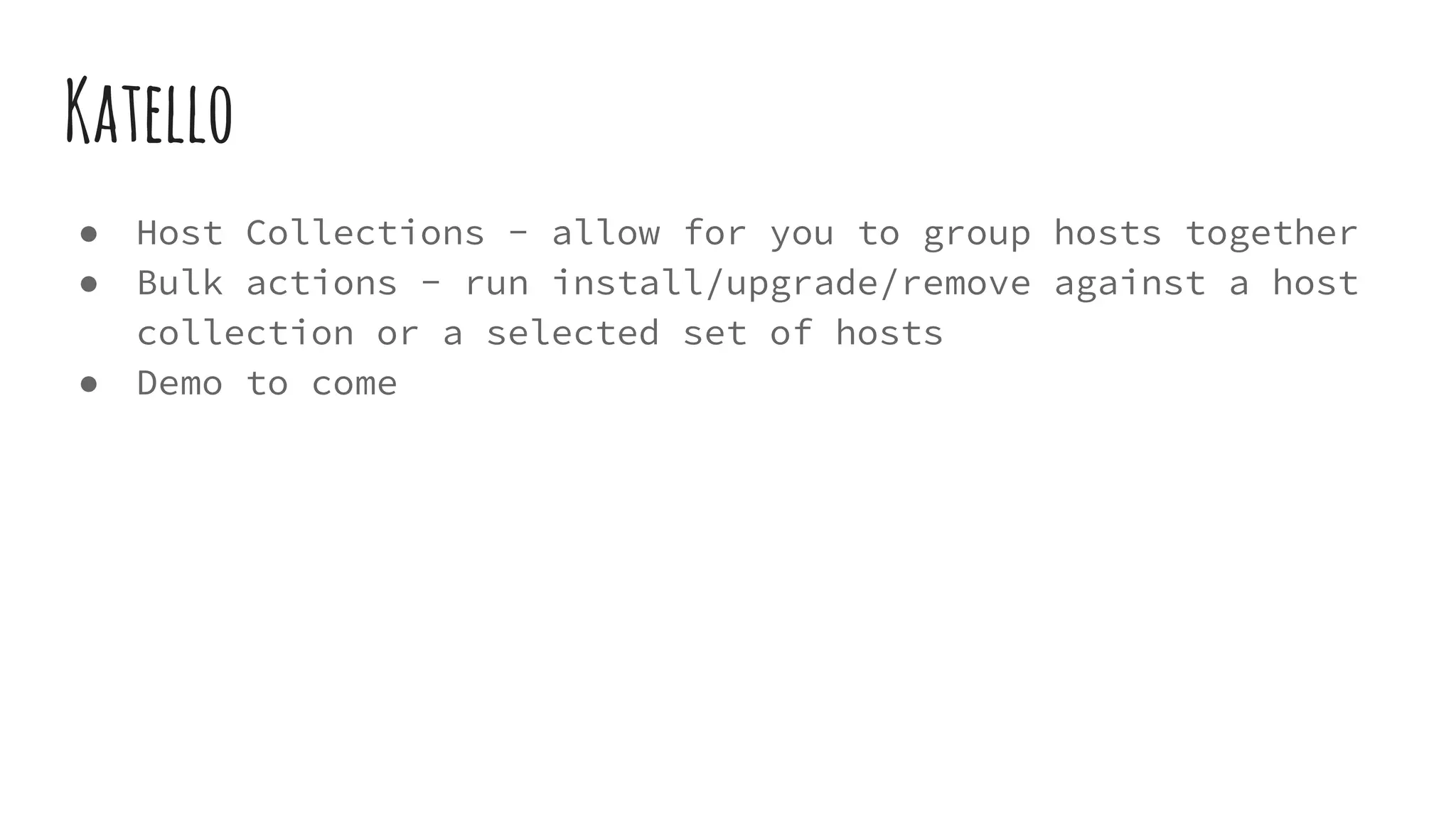 Katello
● Host Collections - allow for you to group hosts together
● Bulk actions - run install/upgrade/remove against a host
collection or a selected set of hosts
● Demo to come
 