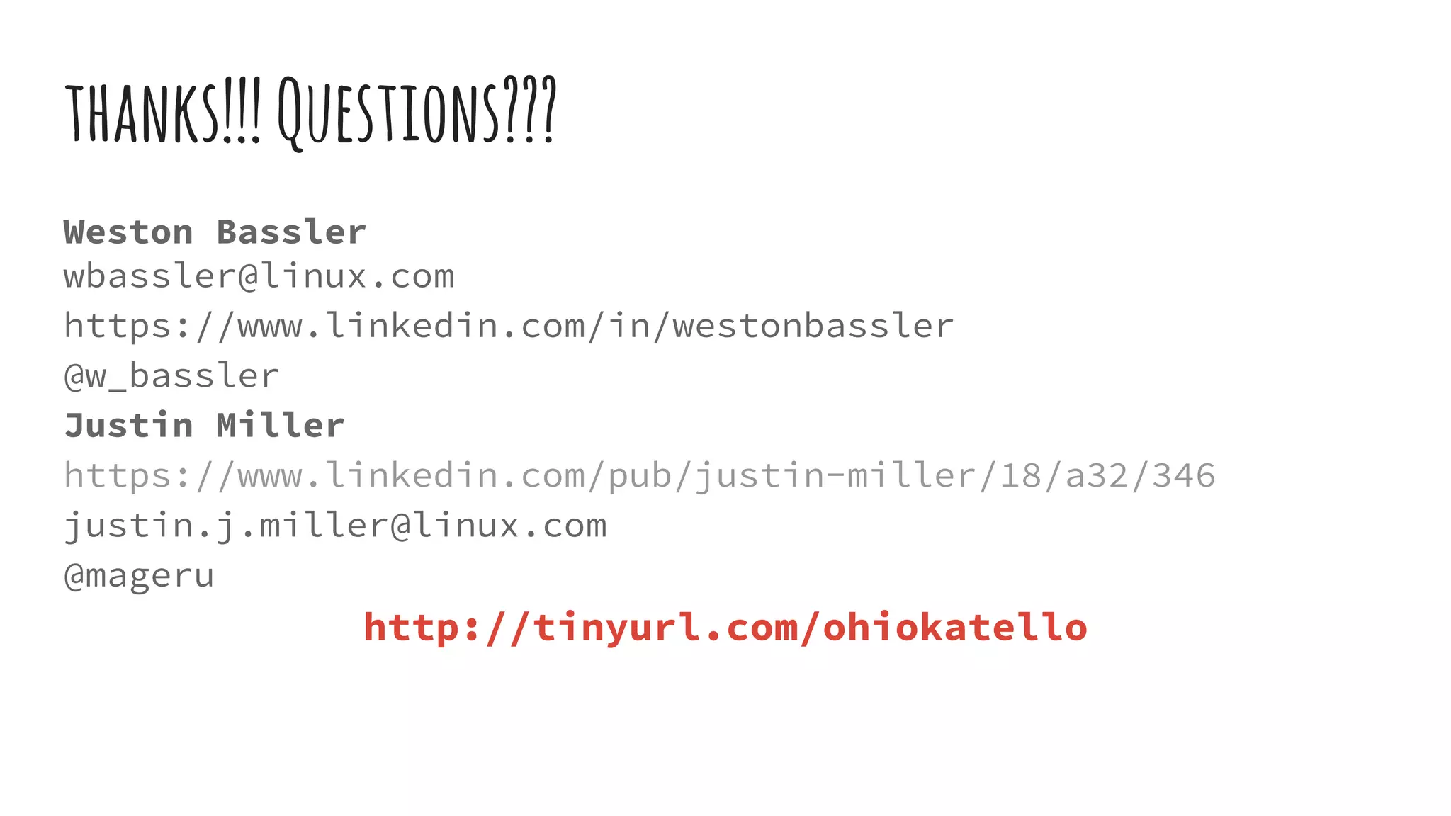 Weston Bassler
wbassler@linux.com
https://www.linkedin.com/in/westonbassler
@w_bassler
Justin Miller
https://www.linkedin.com/pub/justin-miller/18/a32/346
justin.j.miller@linux.com
@mageru
http://tinyurl.com/ohiokatello
thanks!!!Questions???
 