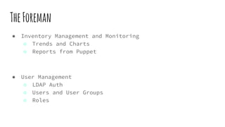 TheForeman
● Inventory Management and Monitoring
○ Trends and Charts
○ Reports from Puppet
● User Management
○ LDAP Auth
○ Users and User Groups
○ Roles
 