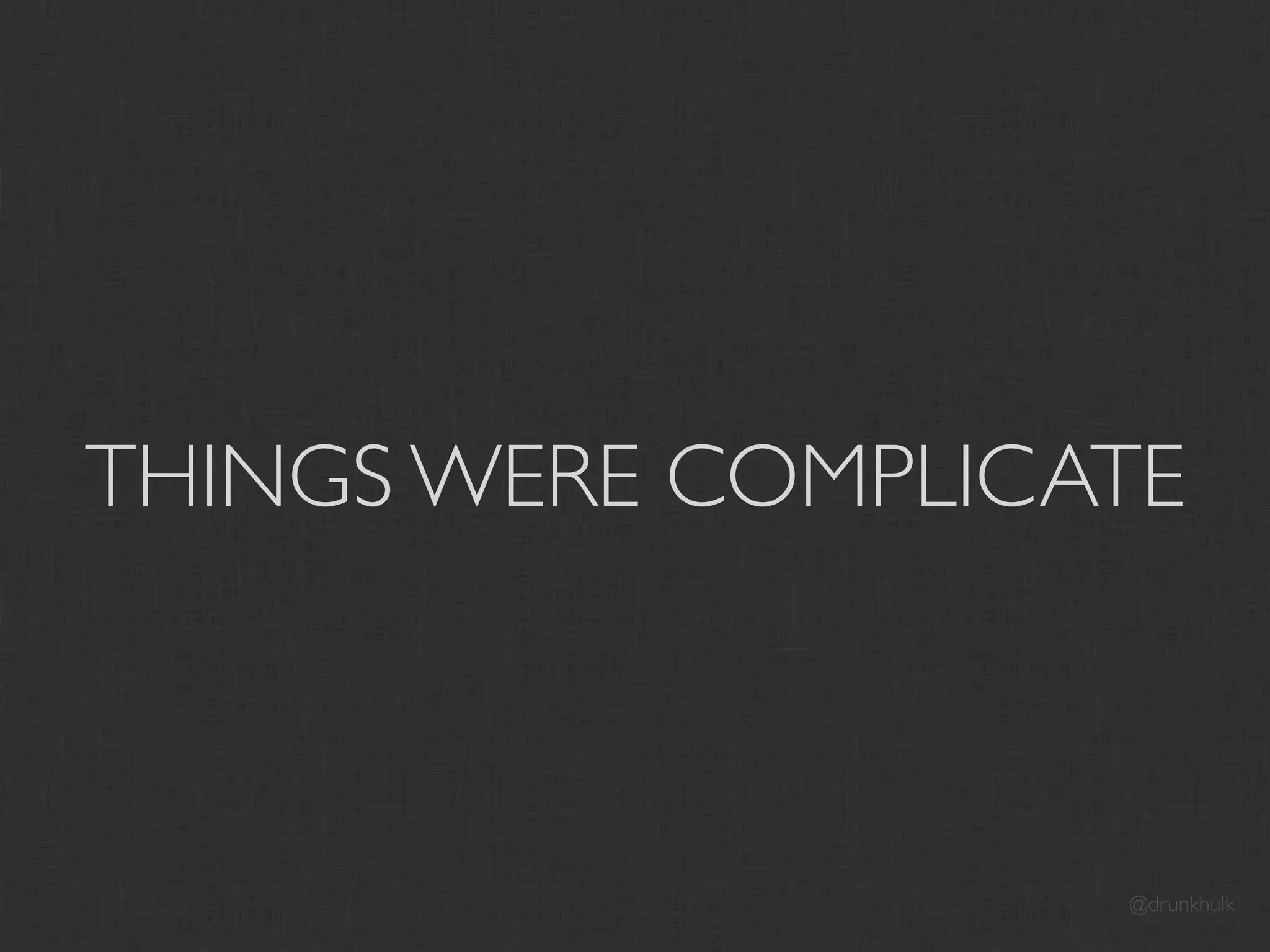 THINGS WERE COMPLICATE



                    @drunkhulk
 