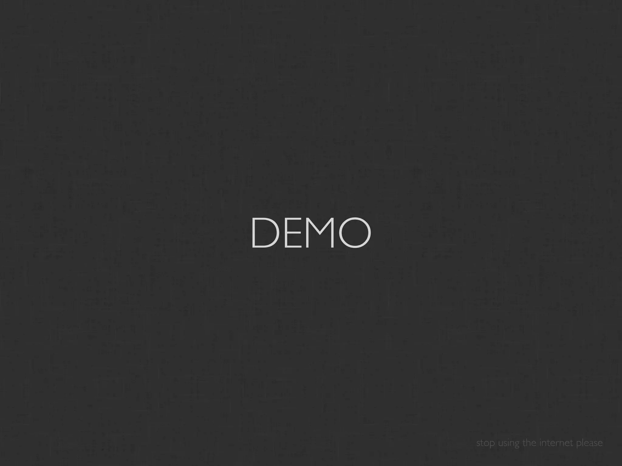 DEMO



       stop using the internet please
 