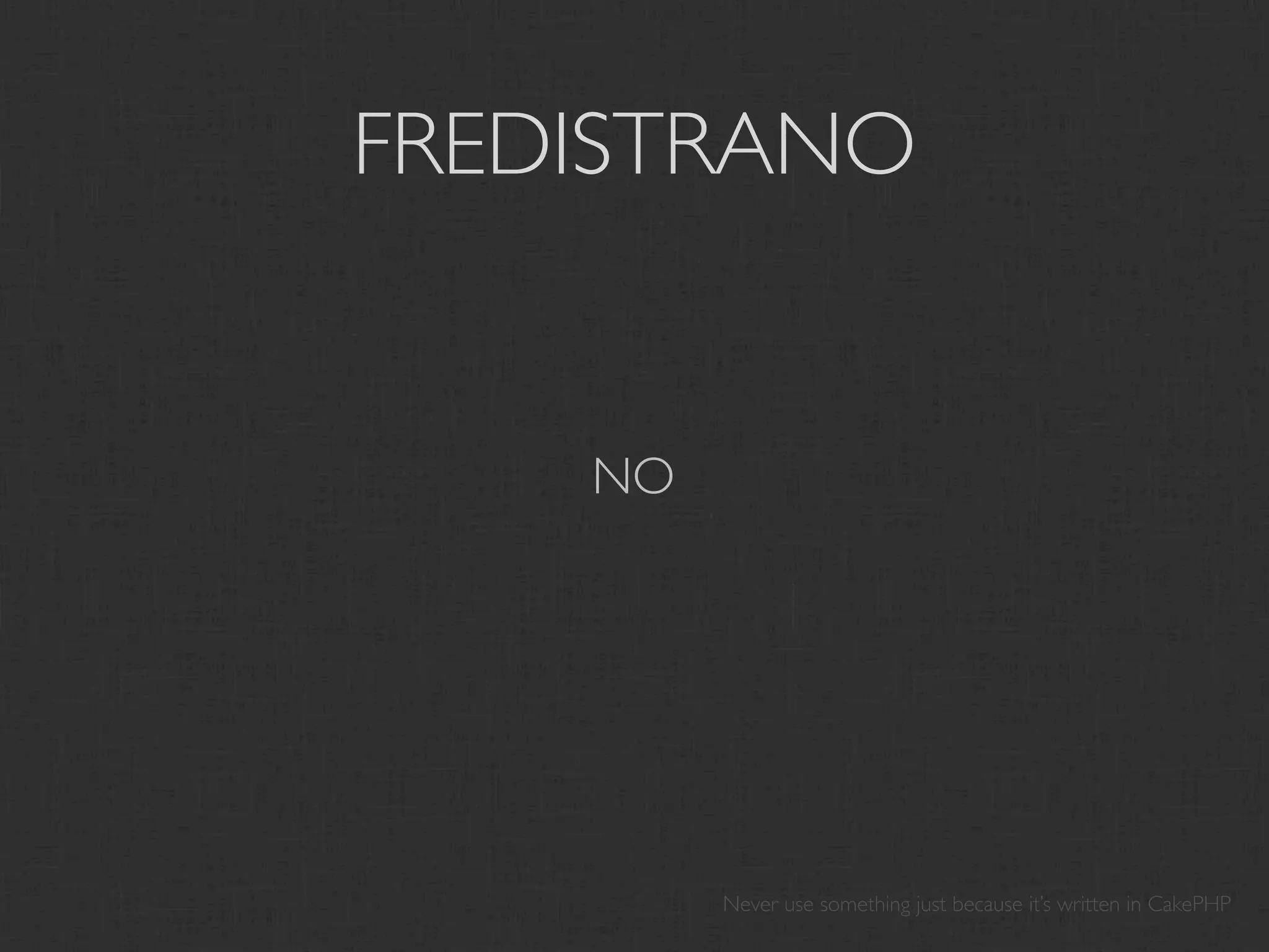 FREDISTRANO


    NO




         Never use something just because it’s written in CakePHP
 
