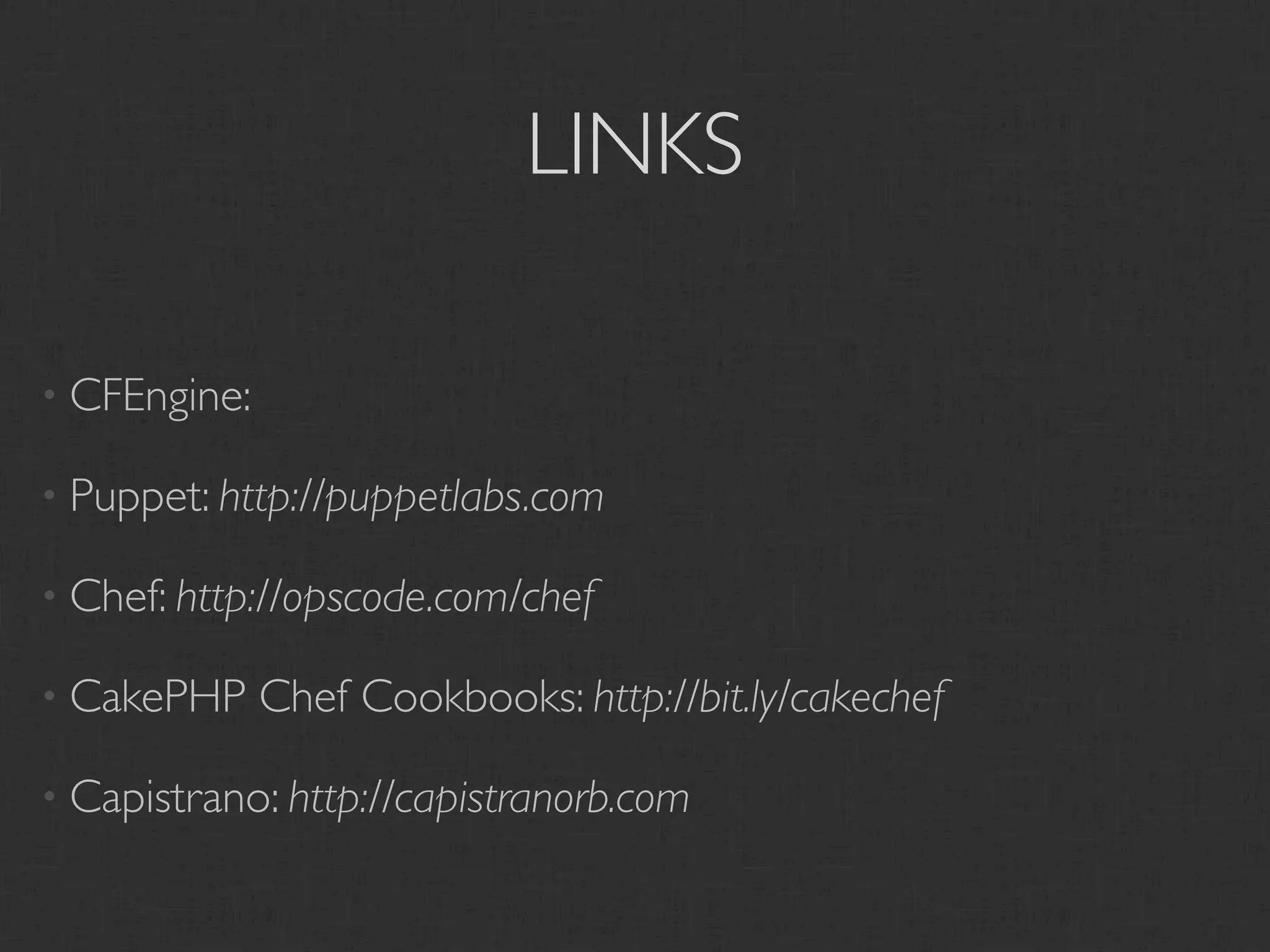LINKS

• CFEngine:

• Puppet: http://puppetlabs.com

• Chef: http://opscode.com/chef

• CakePHP     Chef Cookbooks: http://bit.ly/cakechef

• Capistrano: http://capistranorb.com
 