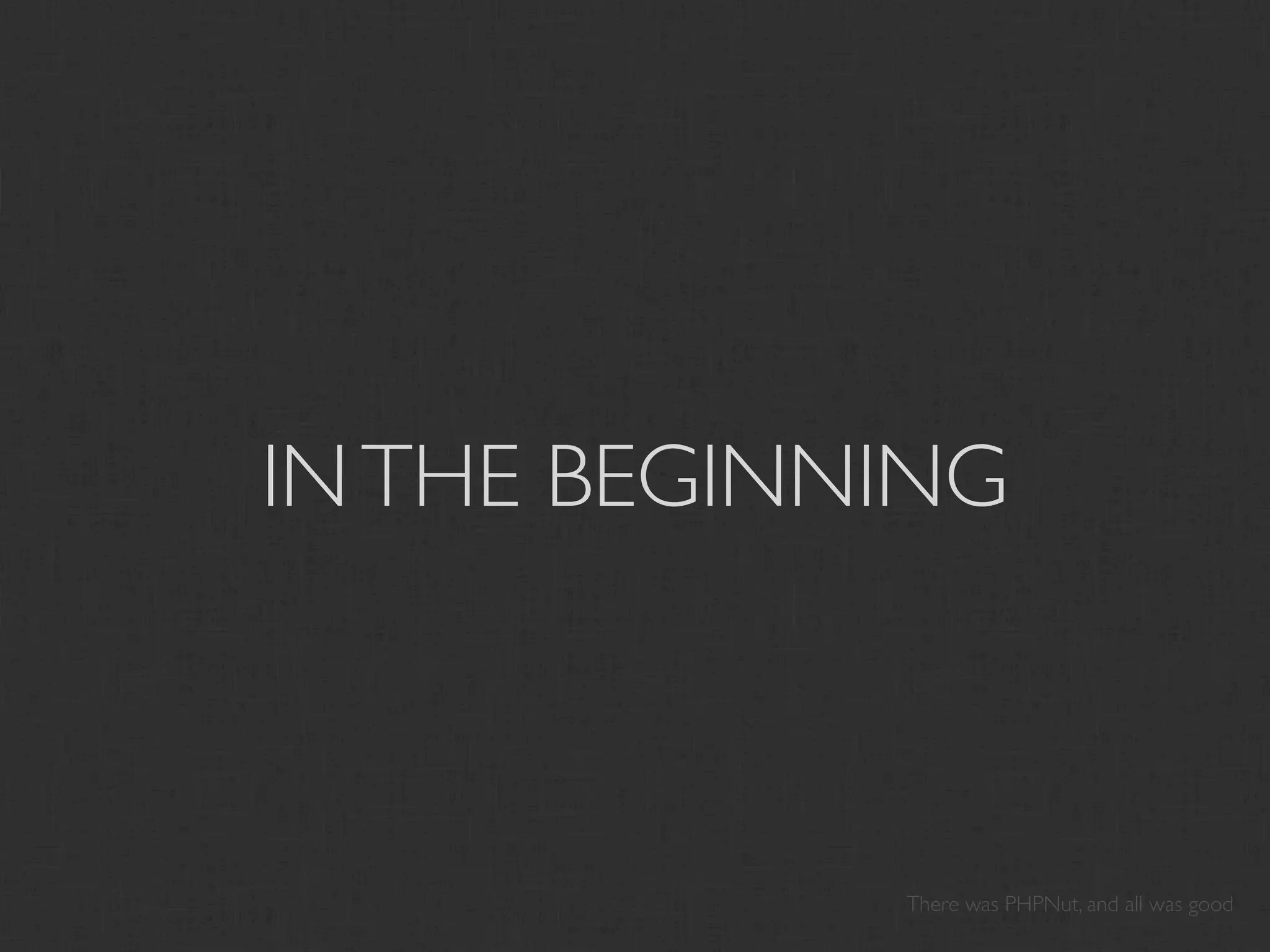 IN THE BEGINNING



             There was PHPNut, and all was good
 