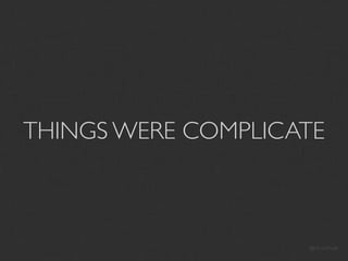 THINGS WERE COMPLICATE



                    @drunkhulk
 