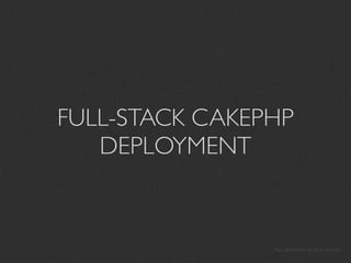 FULL-STACK CAKEPHP
   DEPLOYMENT


                Pay attention to this corner
 