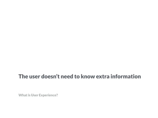 But really a good user experience means
people want to use your application
 