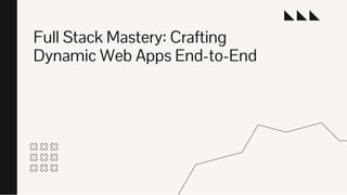 Full Stack Mastery: Crafting
Dynamic Web Apps End-to-End
 