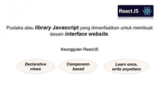 Pustaka atau library Javascript yang dimanfaatkan untuk membuat
desain interface website.
Keunggulan ReactJS
Declarative
v...