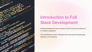 Introduction to Full
Stack Development
Full stack development involves working on both the front-end and back-end
of a website or application.
This comprehensive course in Bangalore will cover programming languages,
databases, and frameworks.
 