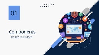 Components
BY DICS IT COURSES
01
 