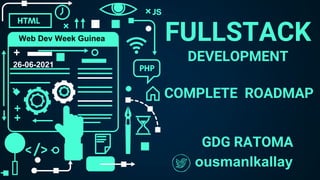 FULLSTACK
DEVELOPMENT
ousmanlkallay
COMPLETE ROADMAP
Web Dev Week Guinea
GDG RATOMA
26-06-2021
 