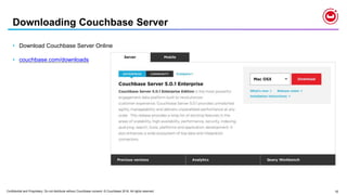 Confidential and Proprietary. Do not distribute without Couchbase consent. © Couchbase 2018. All rights reserved. 10
Downloading Couchbase Server
• Download Couchbase Server Online
• couchbase.com/downloads
 