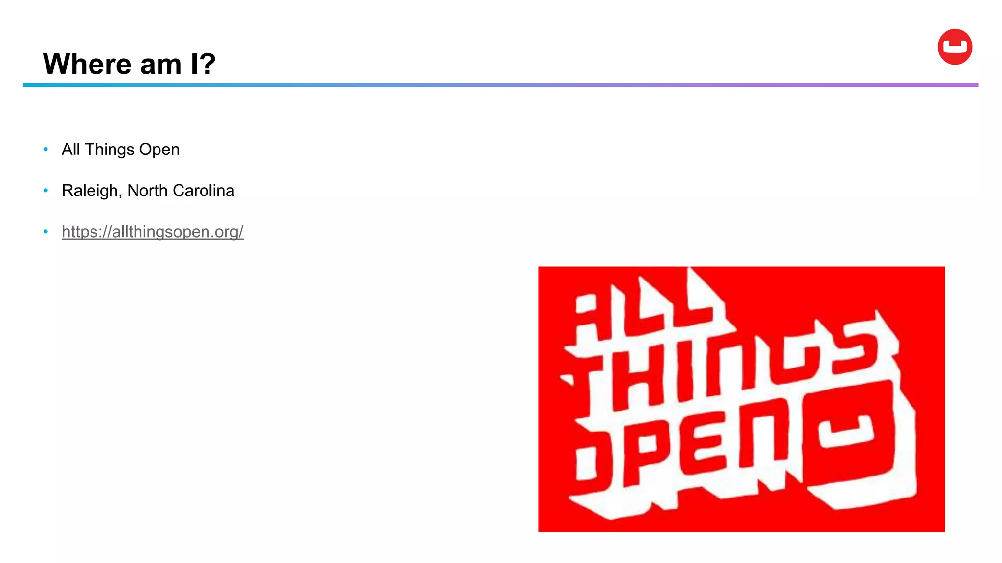 Where am I?
• All Things Open
• Raleigh, North Carolina
• https://allthingsopen.org/
 