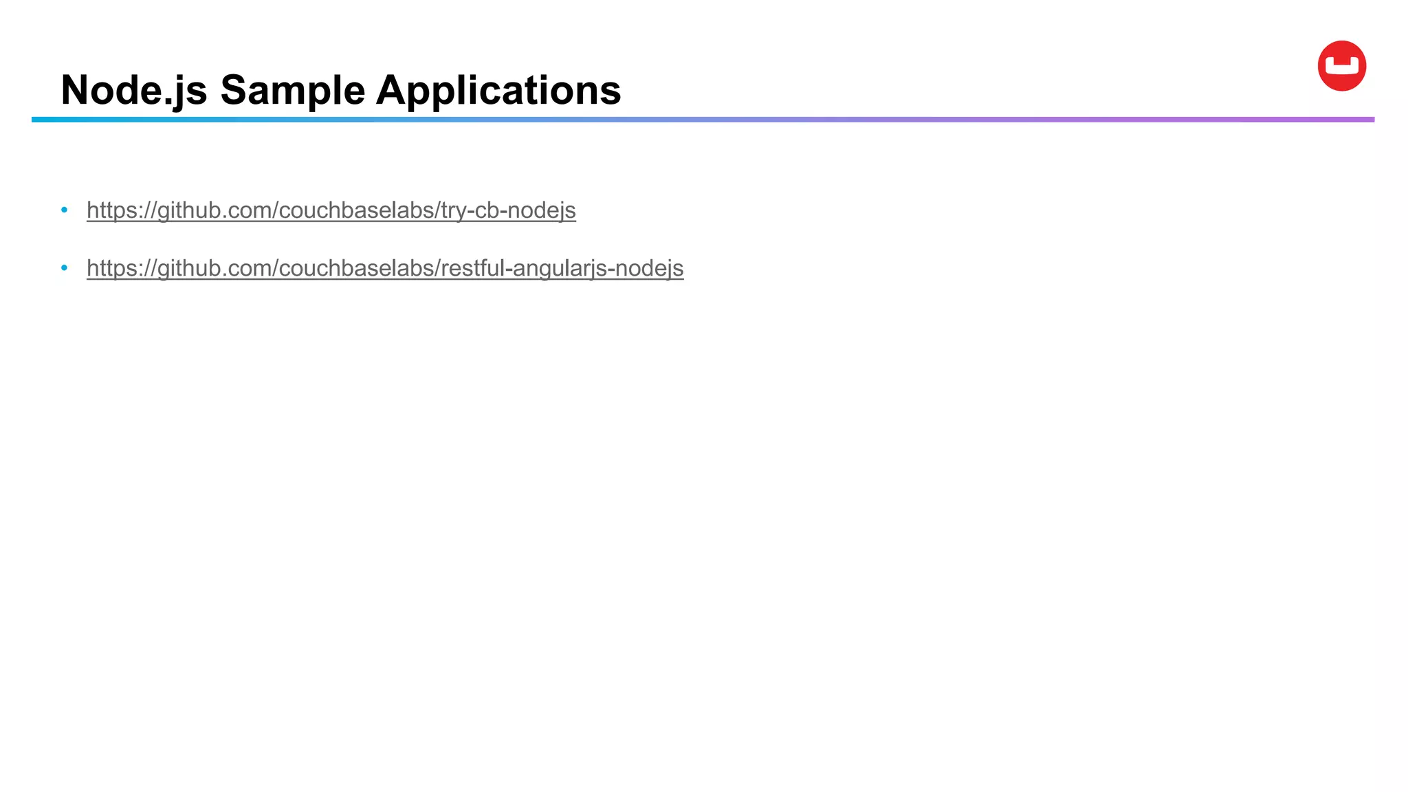Node.js Sample Applications
• https://github.com/couchbaselabs/try-cb-nodejs
• https://github.com/couchbaselabs/restful-angularjs-nodejs
 