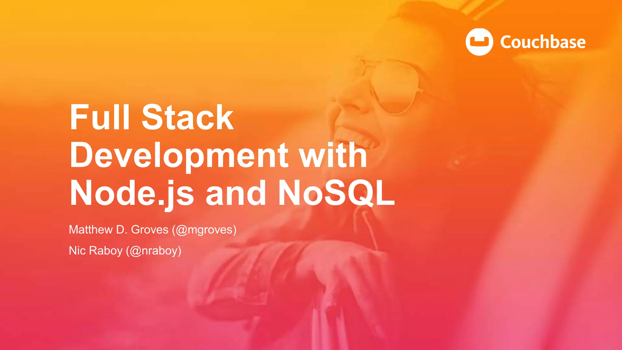 Full Stack
Development with
Node.js and NoSQL
Matthew D. Groves (@mgroves)
Nic Raboy (@nraboy)
 