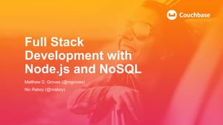Full Stack
Development with
Node.js and NoSQL
Matthew D. Groves (@mgroves)
Nic Raboy (@nraboy)
 