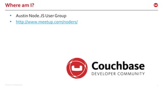 ©2016 Couchbase Inc. 2
Where am I?
• Austin Node.JS User Group
• http://www.meetup.com/noders/
 