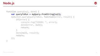 ©2016 Couchbase Inc. 28
Node.js
function query(sql, done) {
var queryToRun = myQuery.fromString(sql);
myBucket.query(queryToRun, function(error, result) {
if(error) {
console.log(“ERROR: “, error);
done(error, null);
return;
}
done(null, result);
return;
});
}
 