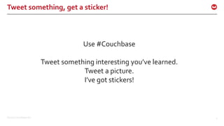 ©2016 Couchbase Inc. 5
Tweet something, get a sticker!
Use #Couchbase
Tweet something interesting you’ve learned.
Tweet a picture.
I’ve got stickers!
 
