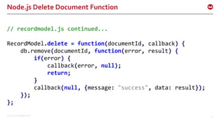 ©2016 Couchbase Inc. 51
Node.js Delete Document Function
// recordmodel.js continued...
RecordModel.delete = function(documentId, callback) {
db.remove(documentId, function(error, result) {
if(error) {
callback(error, null);
return;
}
callback(null, {message: "success", data: result});
});
};
 