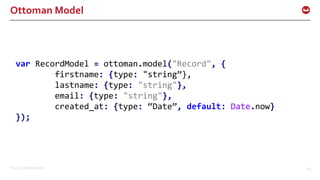 ©2016 Couchbase Inc. 58
Ottoman Model
var RecordModel = ottoman.model("Record", {
firstname: {type: "string”},
lastname: {type: "string"},
email: {type: "string"},
created_at: {type: “Date”, default: Date.now}
});
 