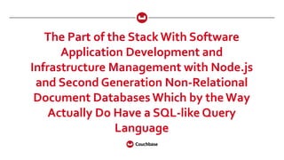 The Part of the Stack With Software
Application Development and
Infrastructure Management with Node.js
and Second Generation Non-Relational
Document Databases Which by theWay
Actually Do Have a SQL-like Query
Language
 