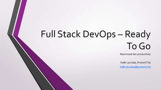Full Stack DevOps – Ready
To Go
Maximized dev productivity
Kalle Launiala, ProtonIT Oy
kalle.launiala@protonit.net
 