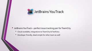 JetBrainsYouTrack
• JetBrainsYouTrack – perfect issue tracking pair forTeamCity
• Cloud-available, integrations toTeamCity &TestFairy
• Developer friendly, dead simple for other team as well
 