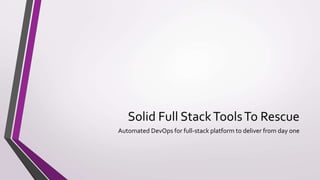 Solid Full StackToolsTo Rescue
Automated DevOps for full-stack platform to deliver from day one
 