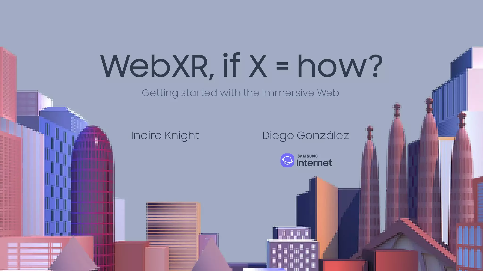 WebXR, if X = how?
Indira Knight Diego González
Getting started with the Immersive Web
 