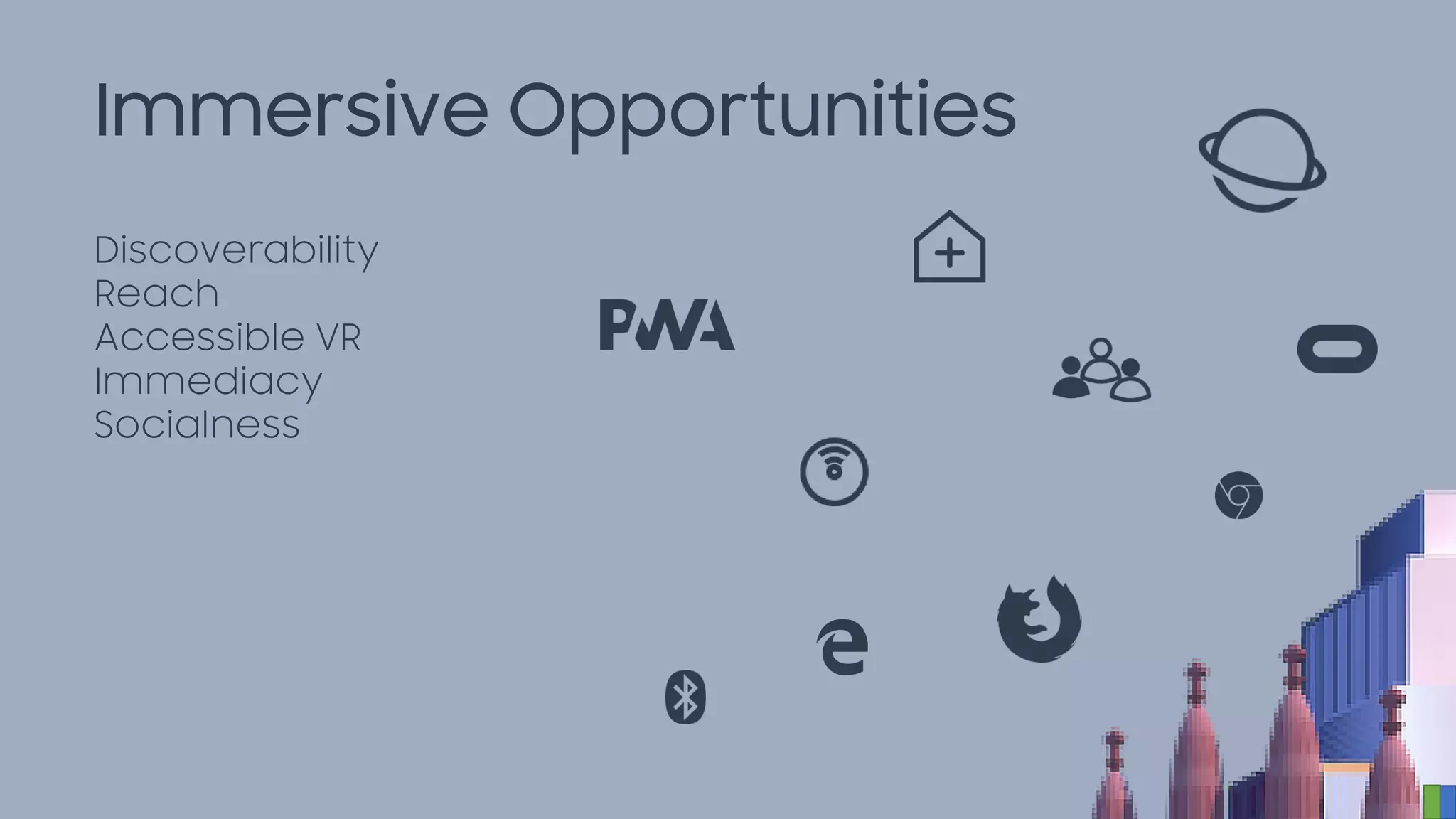 Immersive Opportunities
Discoverability
Reach
Accessible VR
Immediacy
Socialness
 